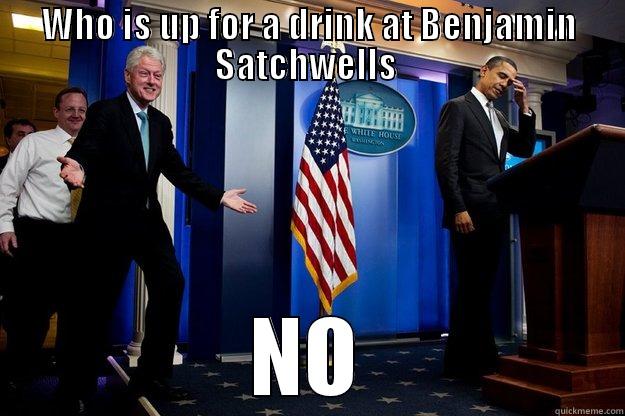 WHO IS UP FOR A DRINK AT BENJAMIN SATCHWELLS  NO Inappropriate Timing Bill Clinton