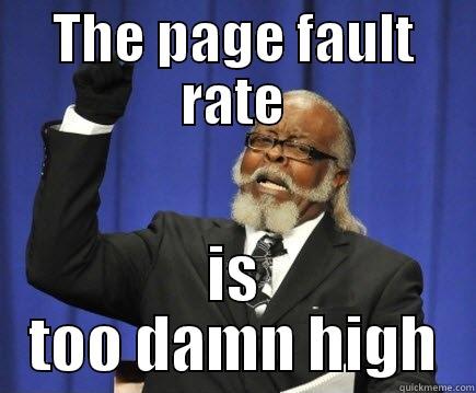 The page fault rate - THE PAGE FAULT RATE IS TOO DAMN HIGH Too Damn High