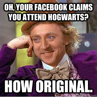 Oh, your Facebook claims you attend Hogwarts? How original. - Oh, your Facebook claims you attend Hogwarts? How original.  Condescending Wonka