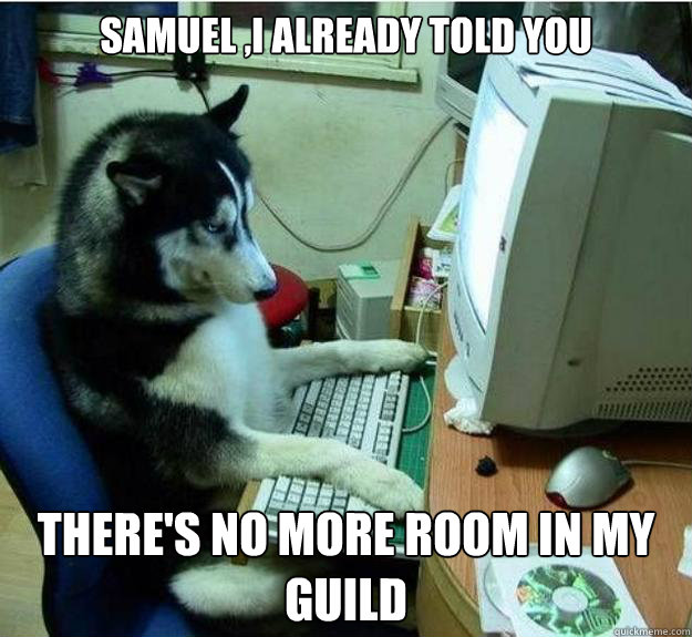 SAmuel ,i already told you There's no more room in my guild  Disapproving Dog