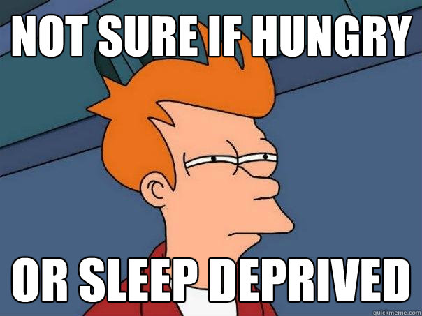 Not sure if hungry or sleep deprived  Futurama Fry