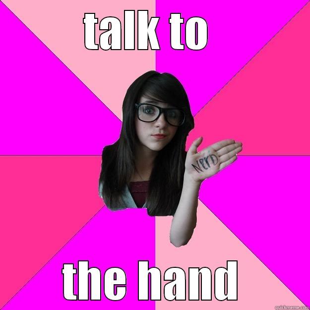 TALK TO  THE HAND Idiot Nerd Girl