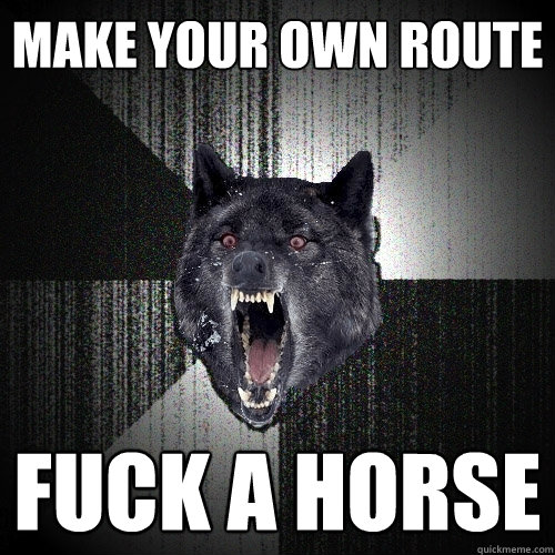 MAKE YOUR OWN ROUTE FUCK A HORSE  Insanity Wolf