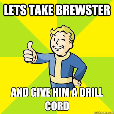 lets take brewster  and give him a drill cord
  Fallout new vegas