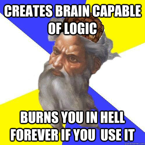 Creates brain capable of logic Burns you in hell forever if you  use it   Scumbag God