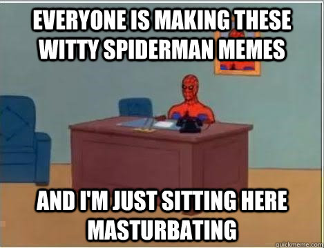 Everyone is making these witty spiderman memes and i'm just sitting here masturbating  Spiderman Desk