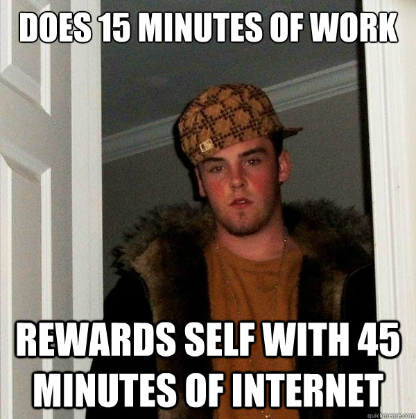 does 15 minutes of work rewards self with 45 minutes of internet  Scumbag Steve