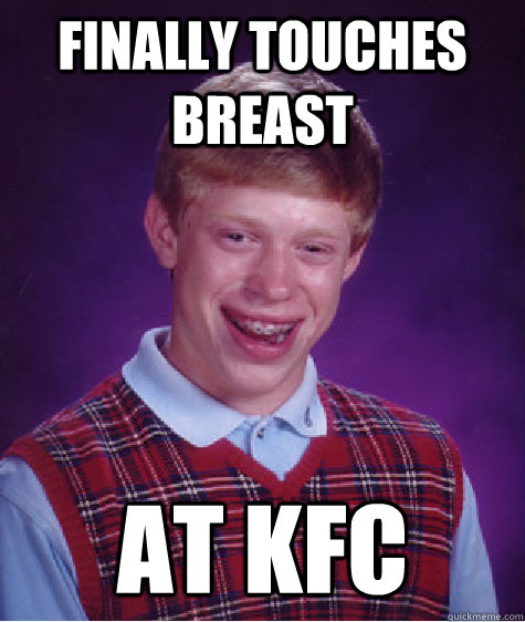 Finally touches breast at kfc  Bad Luck Brian