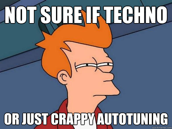 not sure if techno or just crappy autotuning  Futurama Fry