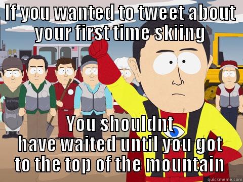 IF YOU WANTED TO TWEET ABOUT YOUR FIRST TIME SKIING YOU SHOULDNT HAVE WAITED UNTIL YOU GOT TO THE TOP OF THE MOUNTAIN Captain Hindsight