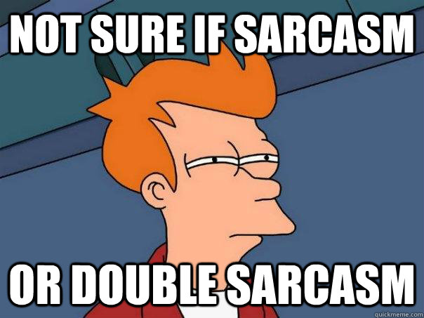 Not sure if sarcasm Or double sarcasm - Not sure if sarcasm Or double sarcasm  Futurama Fry