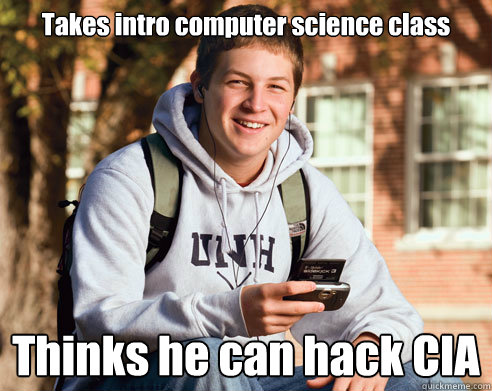 Takes intro computer science class Thinks he can hack CIA  College Freshman