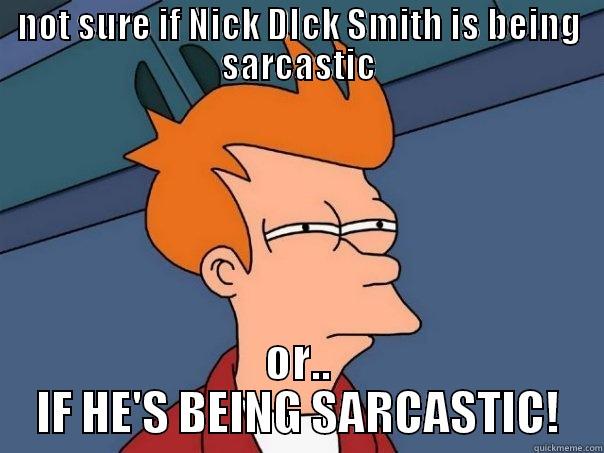 NOT SURE IF NICK DICK SMITH IS BEING SARCASTIC OR.. IF HE'S BEING SARCASTIC! Futurama Fry