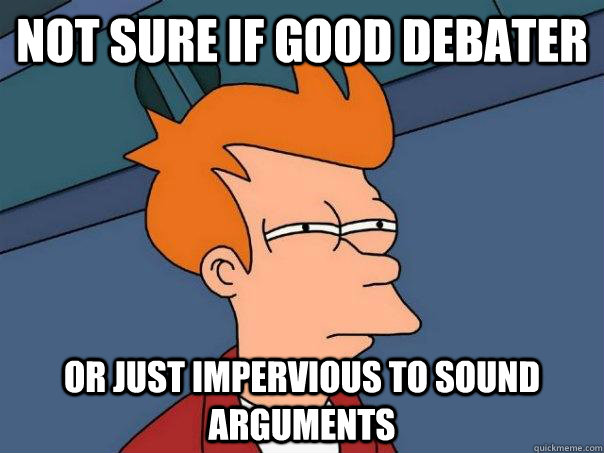 Not sure if good debater Or just impervious to sound arguments  Futurama Fry