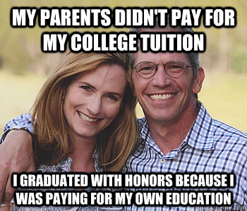 My parents didn't pay for my college tuition I graduated with honors because I was paying for my own education - My parents didn't pay for my college tuition I graduated with honors because I was paying for my own education  Good guy parents