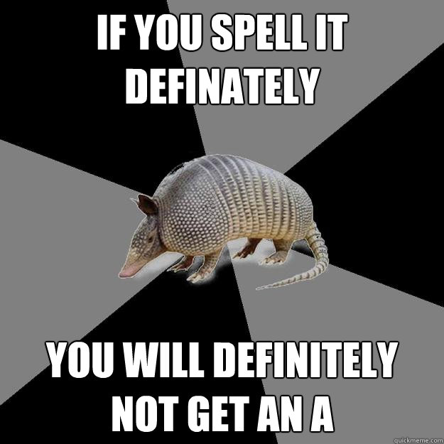 If you spell it definately you will definitely not get an A - If you spell it definately you will definitely not get an A  English Major Armadillo