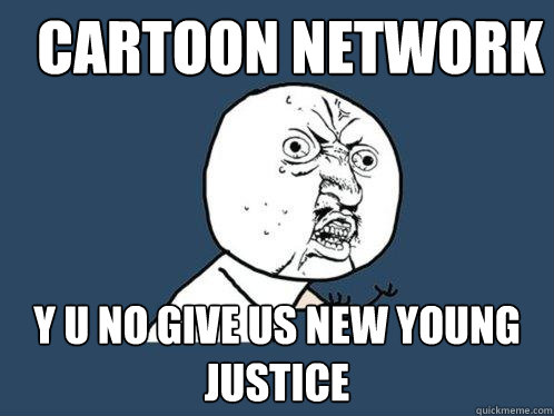 CARTOON NETWORK Y U NO GIVE US NEW YOUNG JUSTICE  Y U No