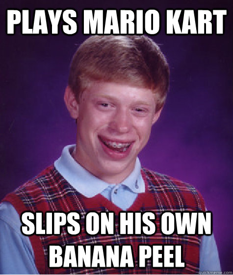 Plays Mario Kart slips on his own banana peel - Plays Mario Kart slips on his own banana peel  Bad Luck Brian