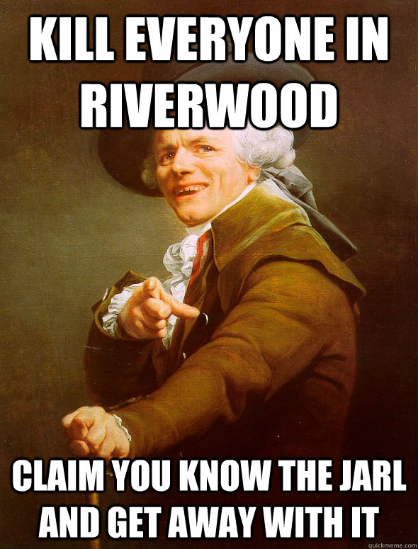 kill everyone in riverwood claim you know the jarl and get away with it  Joseph Ducreux