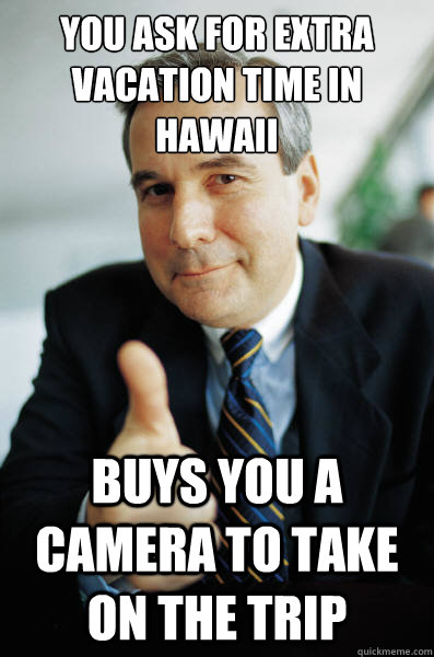 You ask for extra vacation time in Hawaii Buys you a camera to take on the trip - You ask for extra vacation time in Hawaii Buys you a camera to take on the trip  Good Guy Boss