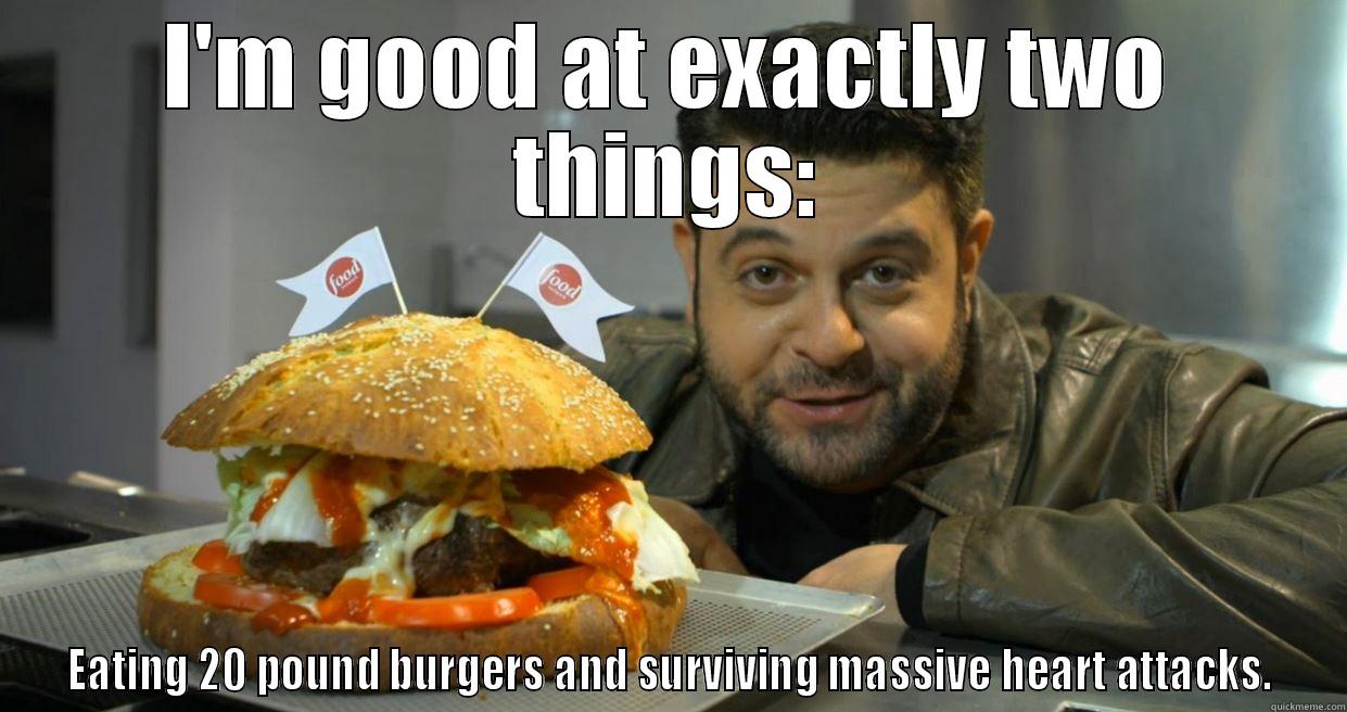 I'M GOOD AT EXACTLY TWO THINGS: EATING 20 POUND BURGERS AND SURVIVING MASSIVE HEART ATTACKS. Misc