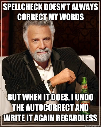 Spellcheck doesn't always correct my words But when it does, I undo the autocorrect and write it again regardless - Spellcheck doesn't always correct my words But when it does, I undo the autocorrect and write it again regardless  The Most Interesting Man In The World