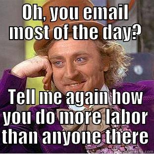 OH, YOU EMAIL MOST OF THE DAY? TELL ME AGAIN HOW YOU DO MORE LABOR THAN ANYONE THERE Condescending Wonka