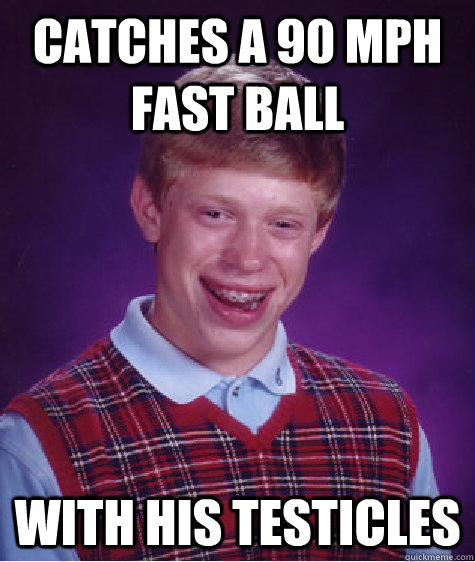 Catches a 90 MPH fast ball With his testicles  Bad Luck Brian