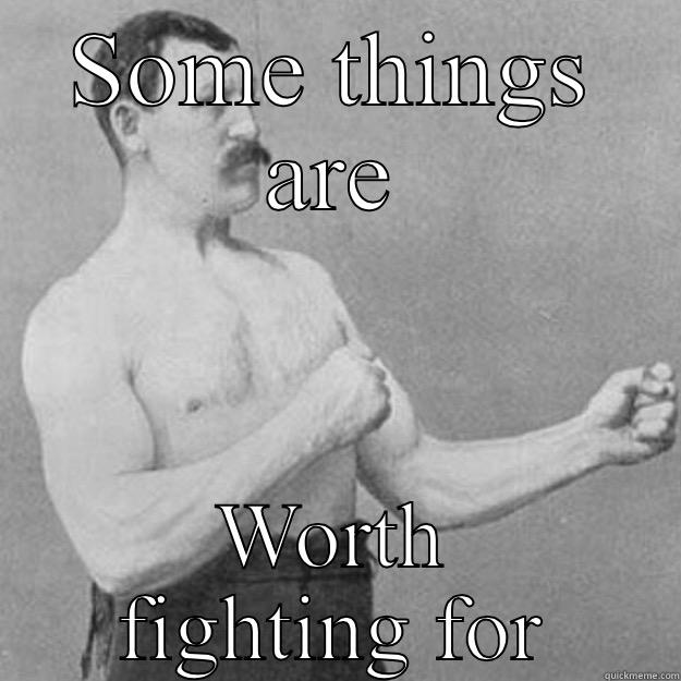 SOME THINGS ARE WORTH FIGHTING FOR overly manly man