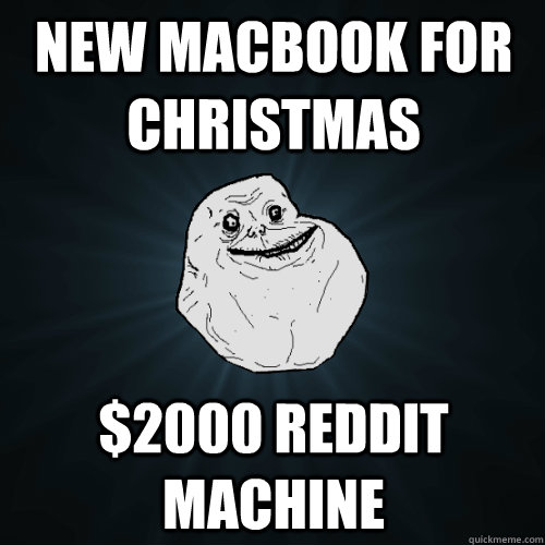 new macbook for christmas $2000 reddit machine  Forever Alone