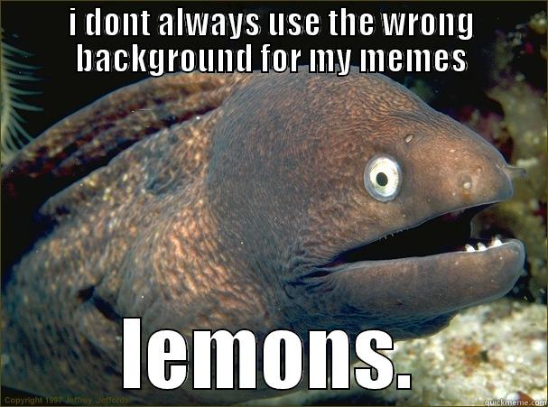 I DONT ALWAYS USE THE WRONG BACKGROUND FOR MY MEMES LEMONS. Bad Joke Eel