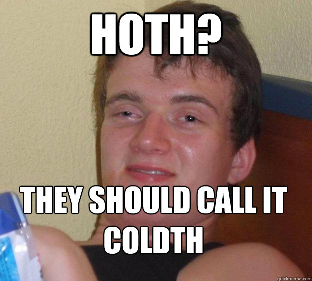 Hoth? They should call it Coldth
  10 Guy