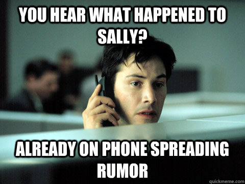 you hear what happened to sally? already on phone spreading rumor   Shitty Coworker