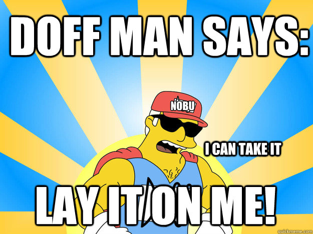 Doff man says: i can take it nobu Lay it on Me!   Duff Man
