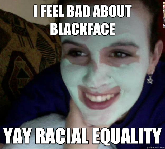 i feel bad about blackface yay racial equality  Ghostface Girl