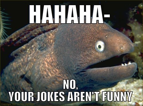 HAHAHA- NO, YOUR JOKES AREN'T FUNNY Bad Joke Eel