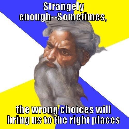 STRANGELY ENOUGH--SOMETIMES,  THE WRONG CHOICES WILL BRING US TO THE RIGHT PLACES Advice God