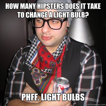 how many hipsters does it take to change a light bulb? Phff. Light bulbs  Oblivious Hipster