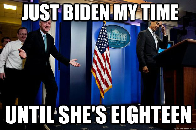 Just Biden my time until she's eighteen  Inappropriate Timing Bill Clinton