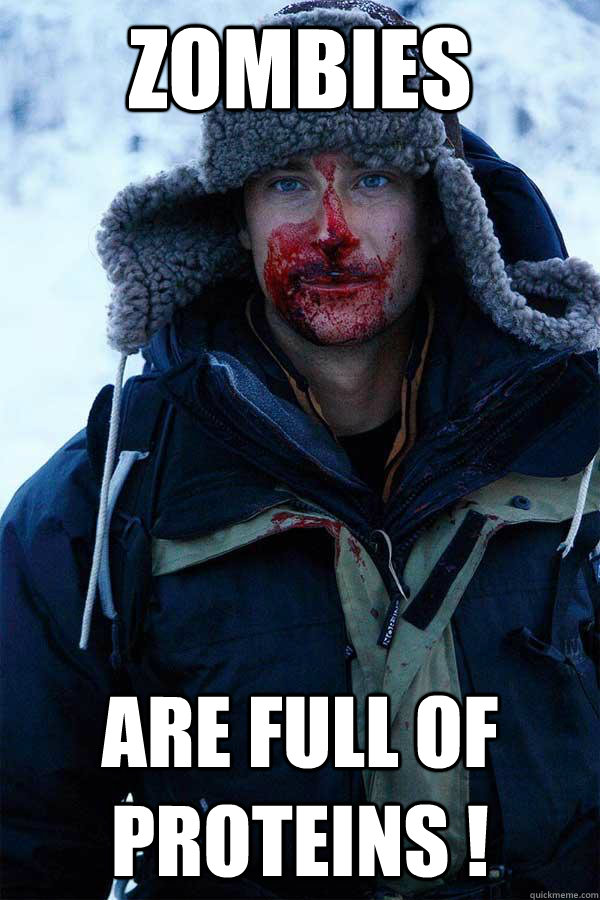 ZOmbies are full of proteins !  Bear Grylls