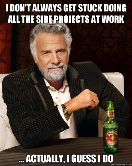 I don't always get stuck doing all the side projects at work ... actually, I guess I do - I don't always get stuck doing all the side projects at work ... actually, I guess I do  Dos Equis man