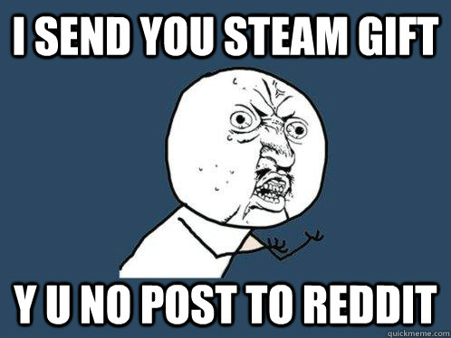 i send you steam gift y u no post to reddit - i send you steam gift y u no post to reddit  Y U No