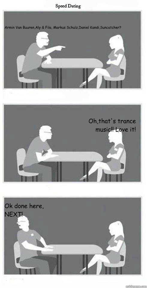 Armin Van Buuren,Aly & Fila, Markus Schulz,Daniel Kandi,Suncatcher? Oh,that's trance music!! Love it! Ok done here, NEXT!  Speed Dating