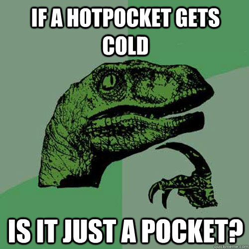 If a hotpocket gets cold is it just a pocket? - If a hotpocket gets cold is it just a pocket?  Philosoraptor