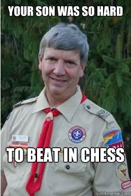 your son was so hard to beat in chess  Harmless Scout Leader