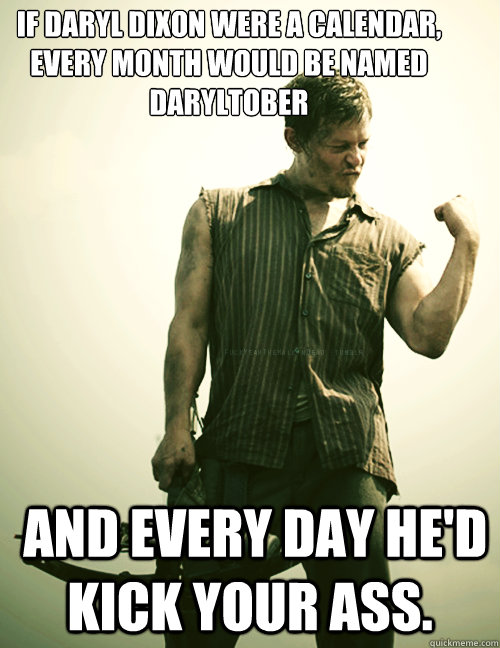 If Daryl Dixon were a calendar, every month would be named Daryltober  and every day he'd kick your ass.  Daryl Dixon