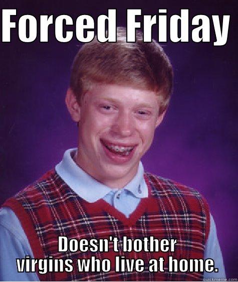 FORCED FRIDAY  DOESN'T BOTHER VIRGINS WHO LIVE AT HOME. Bad Luck Brian