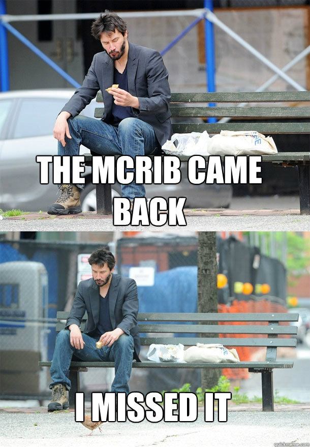 the McRib came back I missed it  Sad Keanu