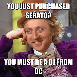 YOU JUST PURCHASED SERATO?  YOU MUST BE A DJ FROM DC - YOU JUST PURCHASED SERATO?  YOU MUST BE A DJ FROM DC  Creepy Wonka