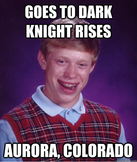 Goes to Dark Knight Rises Aurora, Colorado  Bad Luck Brian